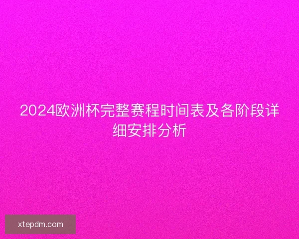 2024欧洲杯完整赛程时间表及各阶段详细安排分析